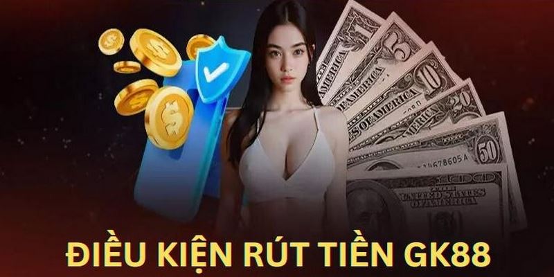 Rút tiền GK88 có điều kiện ràng buộc cần tuân thủ