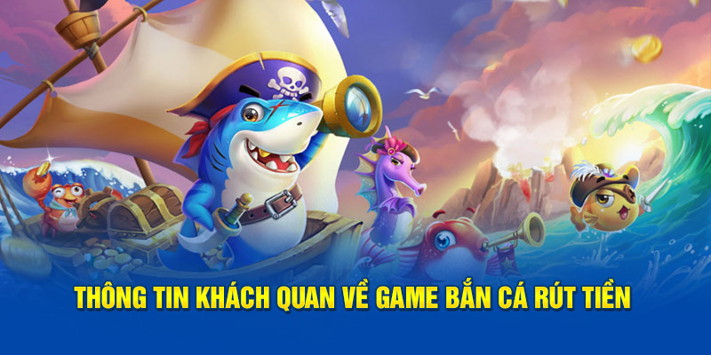 Thông tin khách quan về game bắn cá rút tiền 